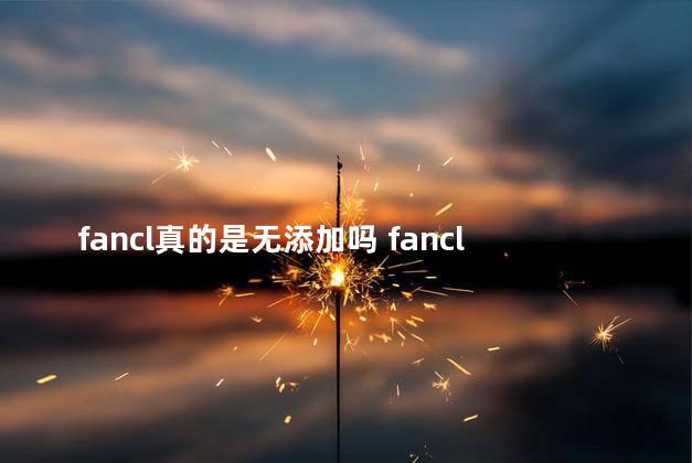 fancl真的是无添加吗 fancl是哪个国家的